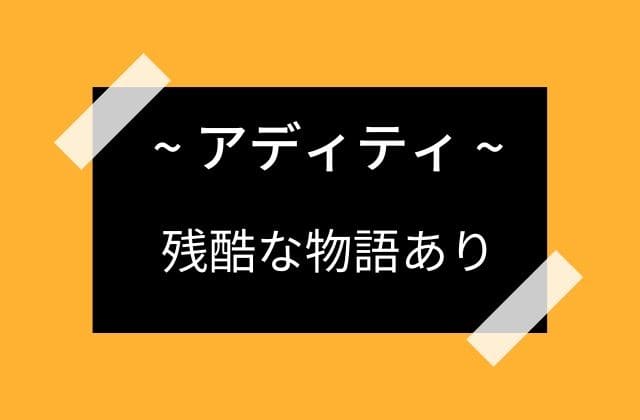 アディティには嫉妬して残酷なことをしたこともある