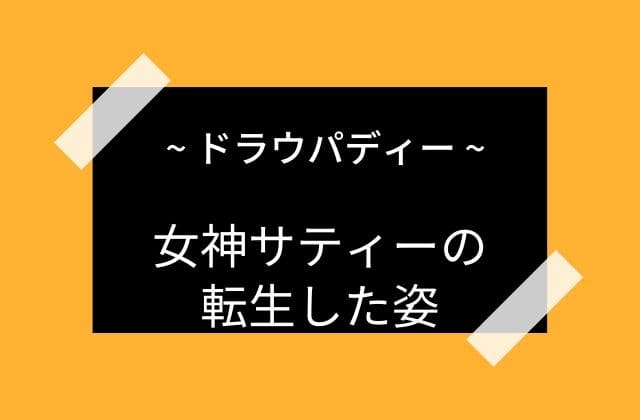 ドラウパディーは女神サティーの転生後の姿