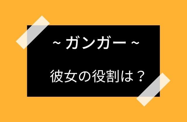 ガンガーの役割って何なのか？