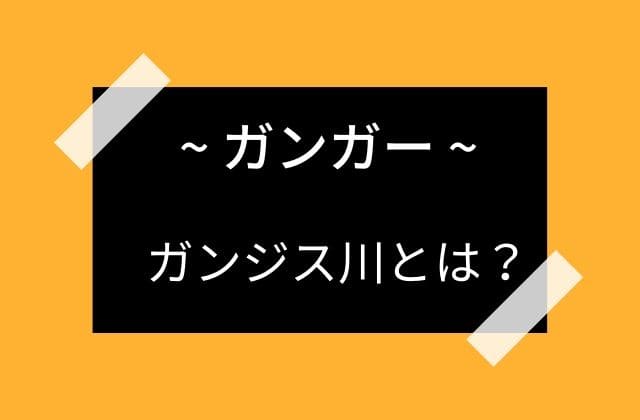 ガンジス川とは？