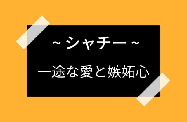 シャチーは夫に対しては愛が一途すぎる