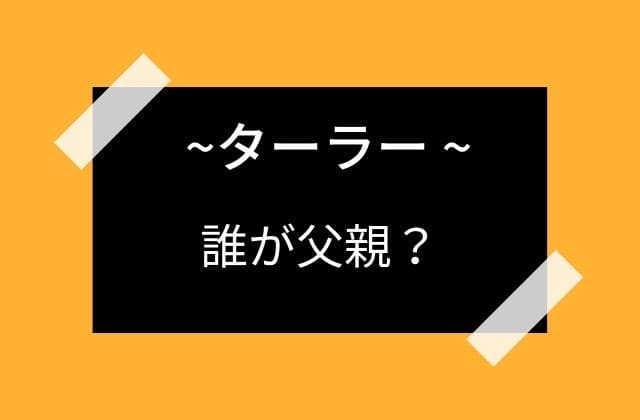 ターラーのお腹の子は誰の子供なのか？