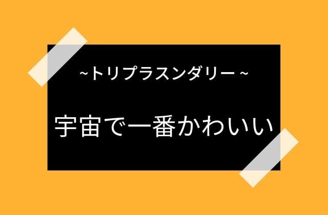 トリプラスンダリーは宇宙で一番かわいい女神様