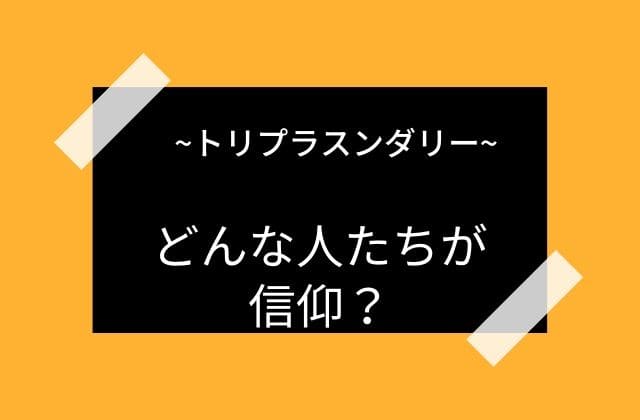 トリプラスンダリーはどういった人たちに信仰されているか？