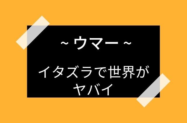 イタズラで世界を滅ぼしたウマー