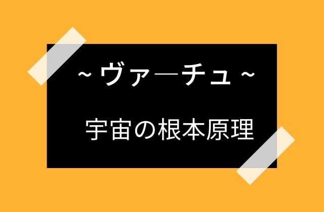 宇宙の根本原理がヴァ―チュ・・・・？