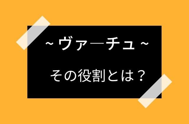 ヴァ―チュの役割は？