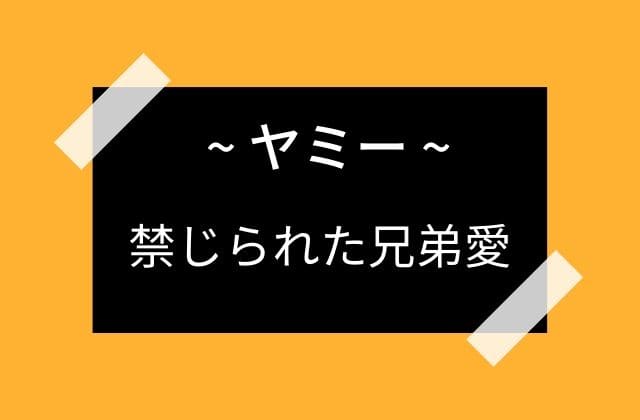 ヤミー：禁じられた兄弟愛からの夫婦愛