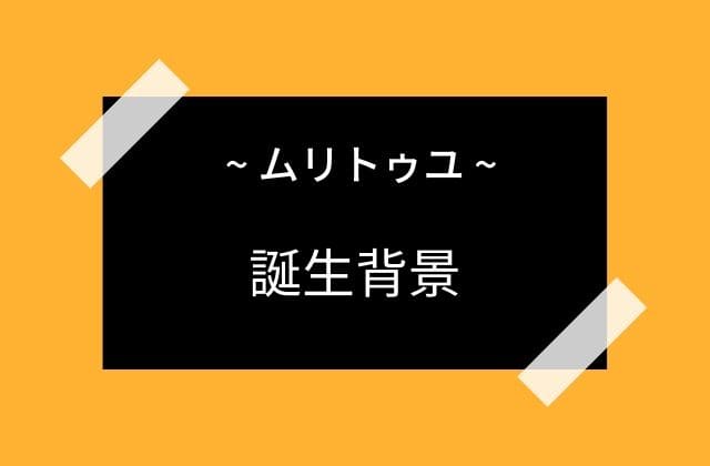 ムリトゥユの誕生背景