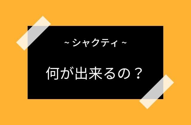 シャクティって何が出来るの？