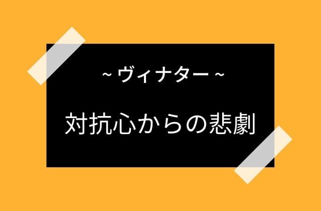 ヴィナターの対抗心から起きた悲劇