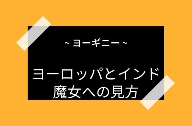 ヨーロッパでもインドでも魔女に対する見方は基本同じ