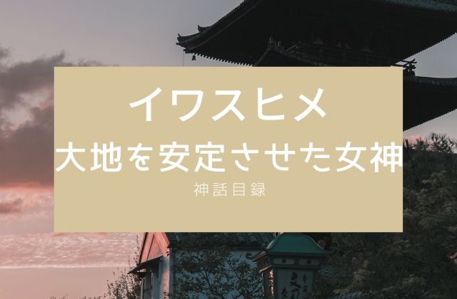 イワスヒメ:　大地を安定させた女神