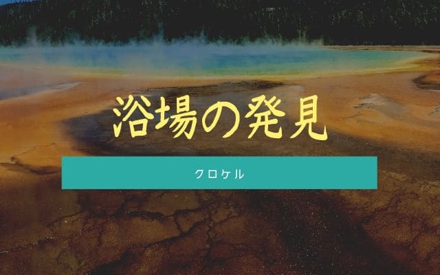 クロケル:浴場を見つけることが出来る