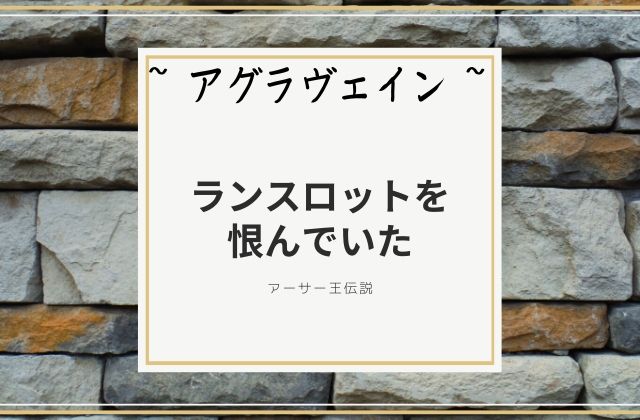 アグラヴェイン:　ランスロットを恨んでいた