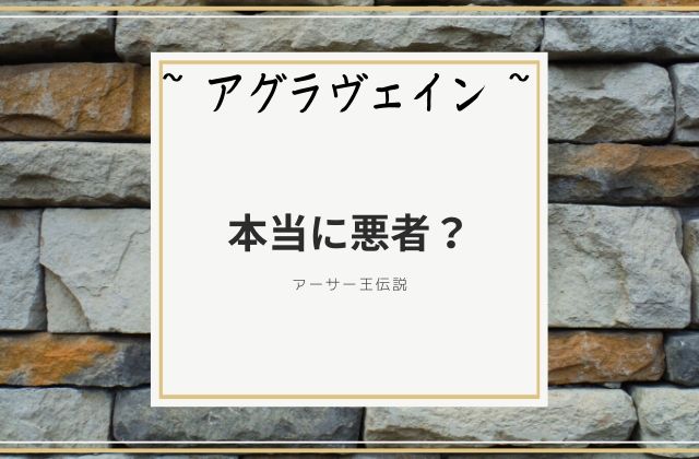 アグラヴェイン:　本当に悪者？