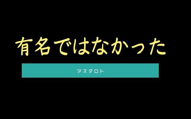 アスタロト:　元は有名ではなかった