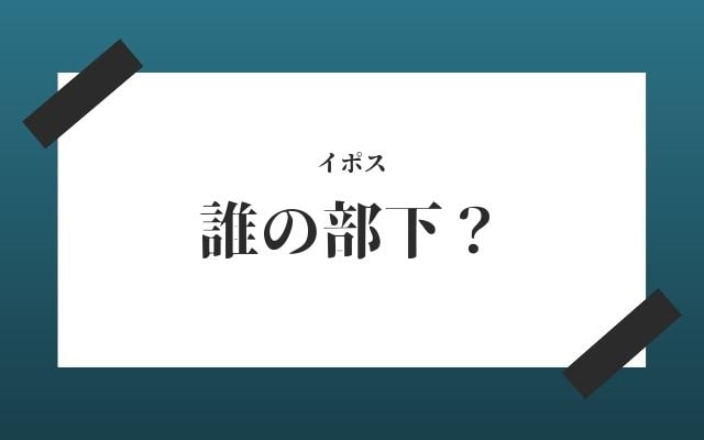 イポス:　誰の部下？