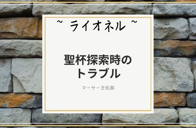 ライオネル:　聖杯探索時のトラブル