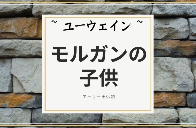 ユーウェイン:　モルガンの子供