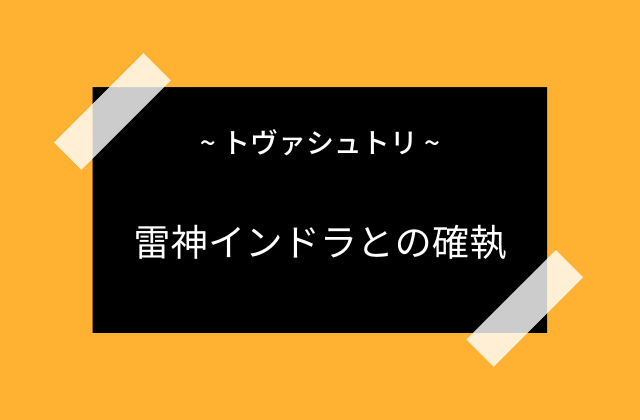 トヴァシュトリと雷神インドラとの確執