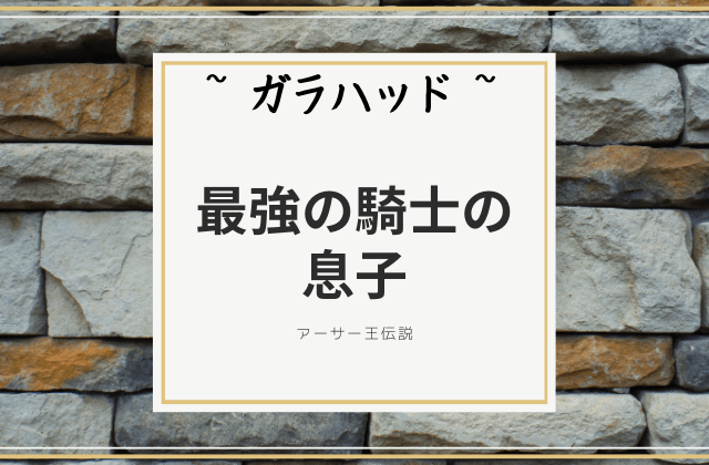 ガラハッド:　最強の騎士の息子