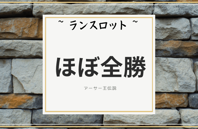 ランスロット:　ほとんど負けたことがない