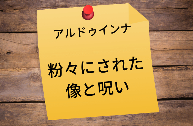 アルドゥインナ:　粉々にされた像と呪い