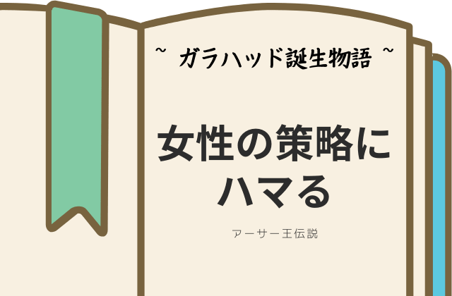 ガラハッド誕生物語:女性の策略